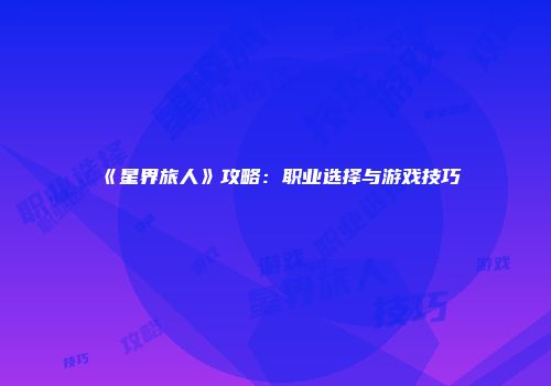 《星界旅人》攻略：职业选择与游戏技巧