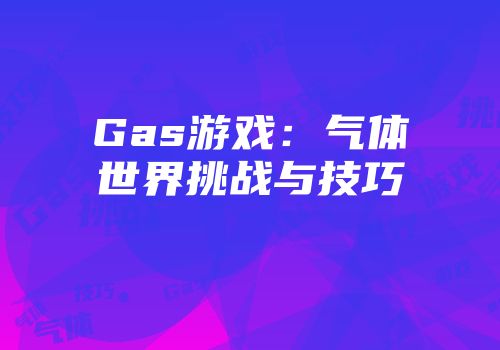 Gas游戏：气体世界挑战与技巧