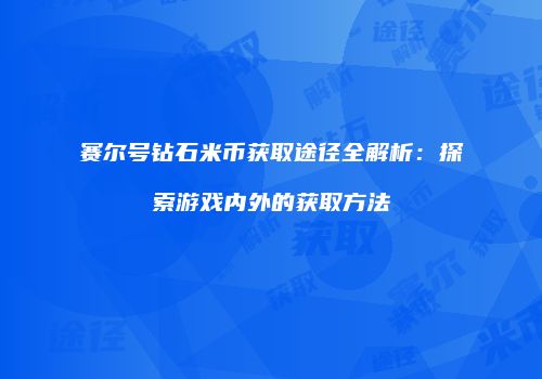 赛尔号钻石米币获取途径全解析：探索游戏内外的获取方法