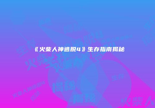 《火柴人神逃脱4》生存指南揭秘