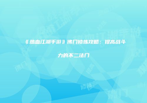 《热血江湖手游》佛门修炼攻略：提高战斗力的不二法门