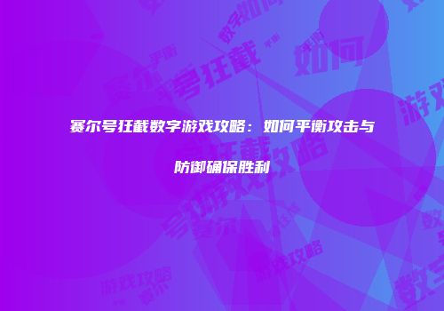 赛尔号狂截数字游戏攻略：如何平衡攻击与防御确保胜利