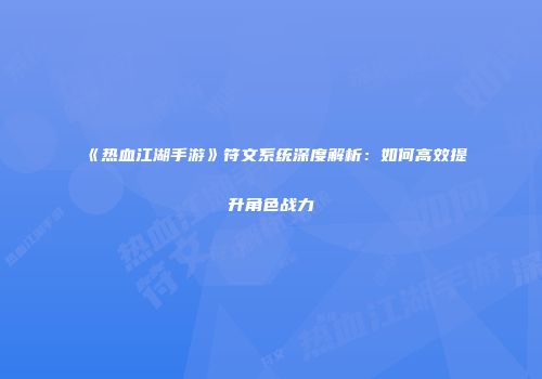 《热血江湖手游》符文系统深度解析：如何高效提升角色战力