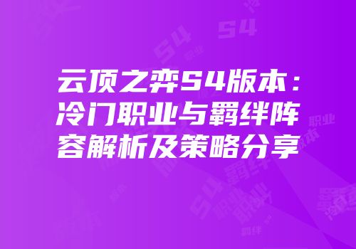 云顶之弈S4版本：冷门职业与羁绊阵容解析及策略分享