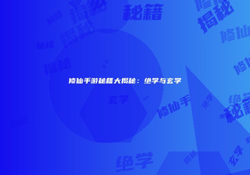 修仙手游秘籍大揭秘：绝学与玄学