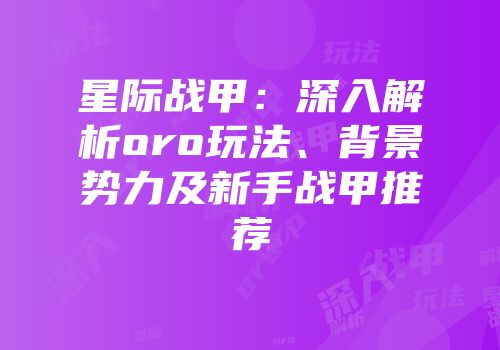 星际战甲：深入解析oro玩法、背景势力及新手战甲推荐