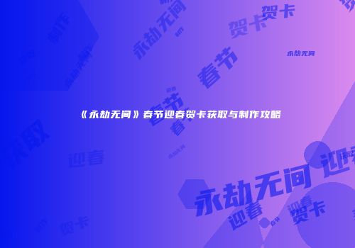 《永劫无间》春节迎春贺卡获取与制作攻略