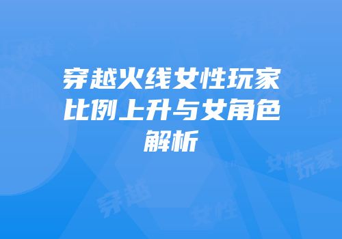穿越火线女性玩家比例上升与女角色解析