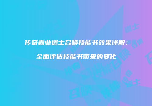 传奇霸业道士召唤技能书效果详解：全面评估技能书带来的变化