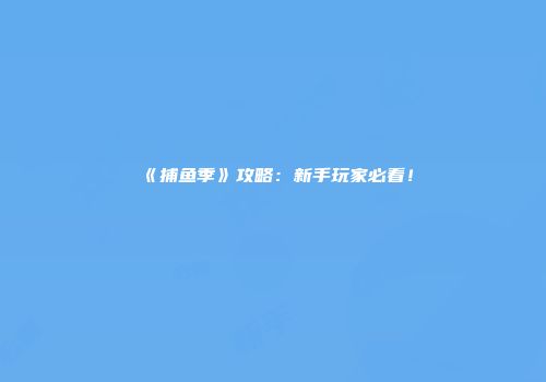 《捕鱼季》攻略：新手玩家必看！