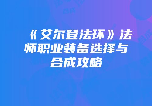 《艾尔登法环》法师职业装备选择与合成攻略