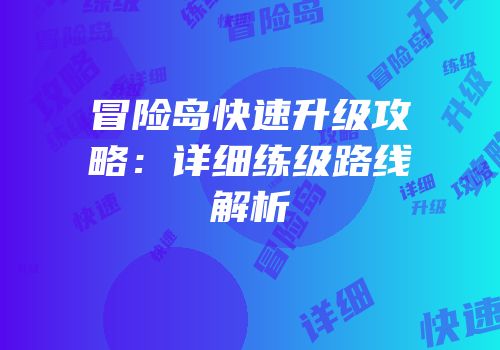 冒险岛快速升级攻略：详细练级路线解析