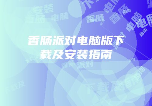 香肠派对电脑版下载及安装指南