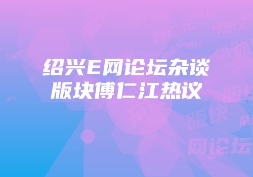绍兴E网论坛杂谈版块傅仁江热议