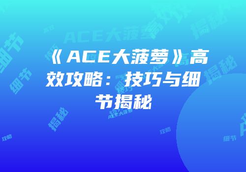 《ACE大菠萝》高效攻略：技巧与细节揭秘