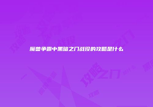 魔兽争霸中黑暗之门战役的攻略是什么