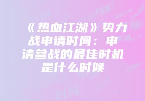《热血江湖》势力战申请时间：申请参战的最佳时机是什么时候