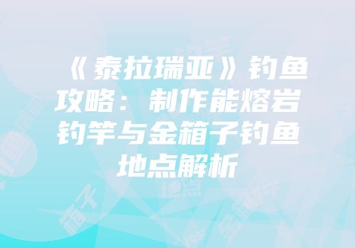 《泰拉瑞亚》钓鱼攻略：制作能熔岩钓竿与金箱子钓鱼地点解析