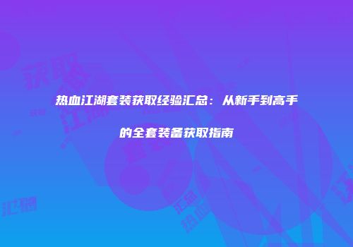 热血江湖套装获取经验汇总：从新手到高手的全套装备获取指南