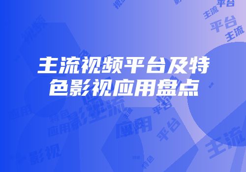 主流视频平台及特色影视应用盘点