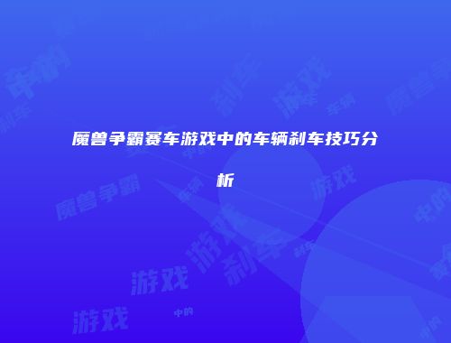 魔兽争霸赛车游戏中的车辆刹车技巧分析