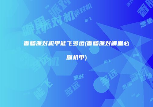 香肠派对机甲能飞多远(香肠派对哪里必刷机甲)