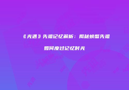 《光遇》先祖记忆解析：揭秘螃蟹先祖如何度过记忆时光