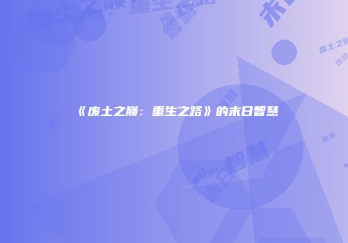 《废土之巅：重生之路》的末日智慧
