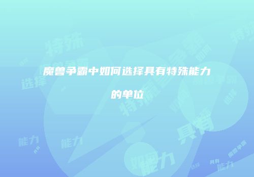 魔兽争霸中如何选择具有特殊能力的单位