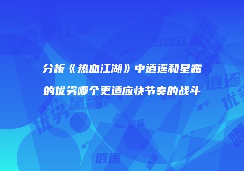 分析《热血江湖》中逍遥和星霜的优劣哪个更适应快节奏的战斗