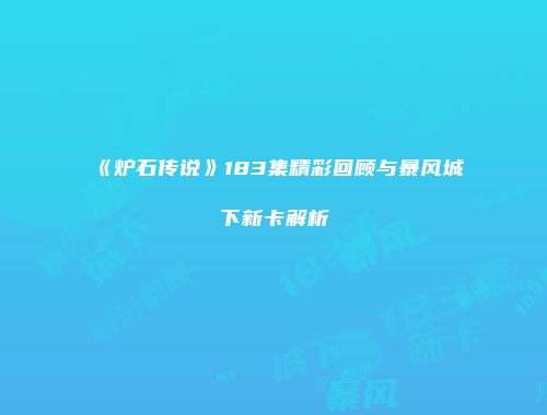 《炉石传说》183集精彩回顾与暴风城下新卡解析