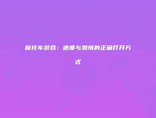 摩托车游戏：速度与激情的正确打开方式