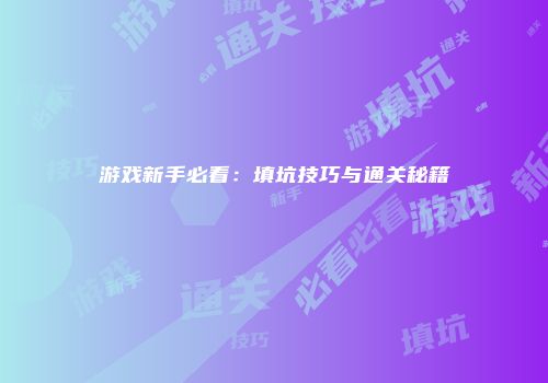 游戏新手必看：填坑技巧与通关秘籍