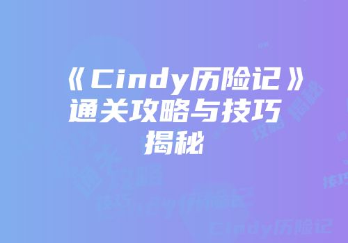 《Cindy历险记》通关攻略与技巧揭秘