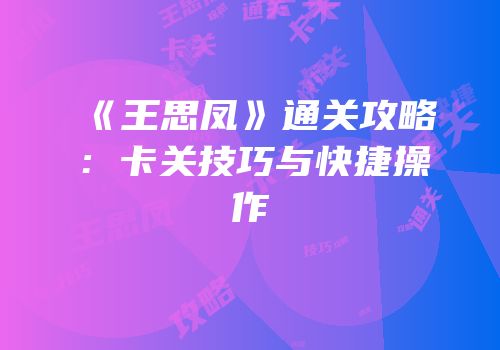 《王思凤》通关攻略：卡关技巧与快捷操作