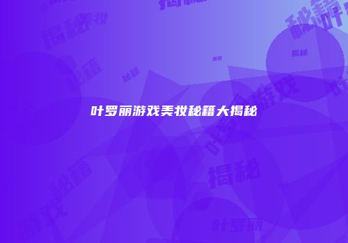 叶罗丽游戏美妆秘籍大揭秘