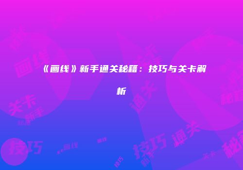 《画线》新手通关秘籍：技巧与关卡解析
