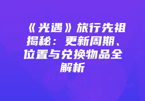 《光遇》旅行先祖揭秘：更新周期、位置与兑换物品全解析