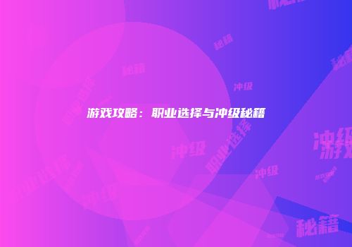 游戏攻略：职业选择与冲级秘籍