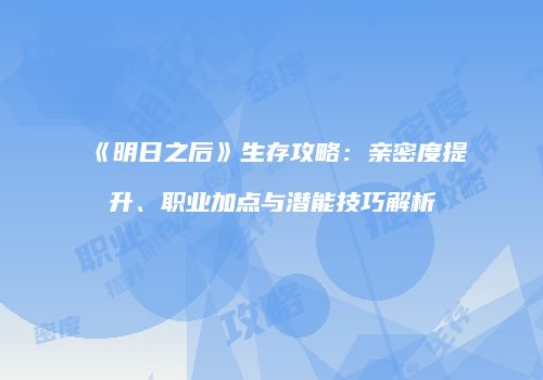 《明日之后》生存攻略：亲密度提升、职业加点与潜能技巧解析
