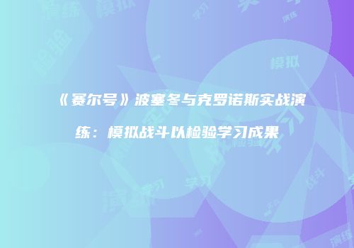 《赛尔号》波塞冬与克罗诺斯实战演练：模拟战斗以检验学习成果
