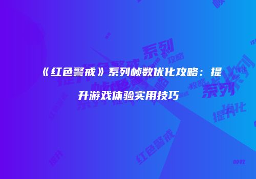 《红色警戒》系列帧数优化攻略：提升游戏体验实用技巧