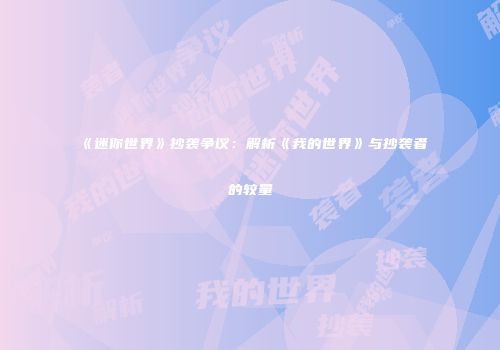 《迷你世界》抄袭争议：解析《我的世界》与抄袭者的较量