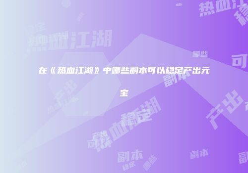 在《热血江湖》中哪些副本可以稳定产出元宝