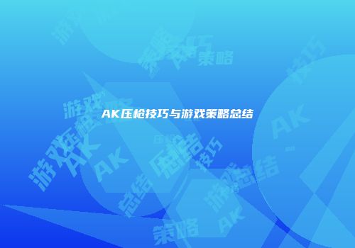 AK压枪技巧与游戏策略总结