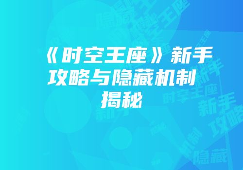 《时空王座》新手攻略与隐藏机制揭秘