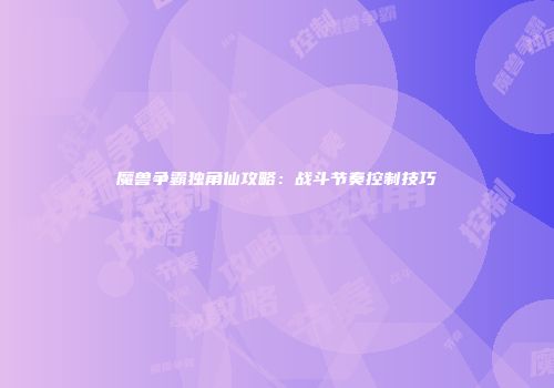 魔兽争霸独角仙攻略：战斗节奏控制技巧