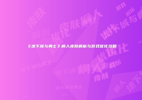 《地下城与勇士》桐人皮肤解析与游戏优化攻略