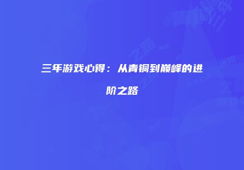 三年游戏心得：从青铜到巅峰的进阶之路