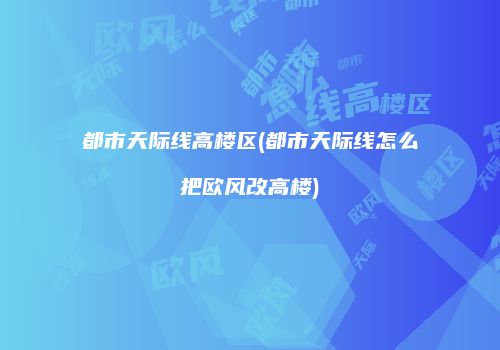 都市天际线高楼区(都市天际线怎么把欧风改高楼)